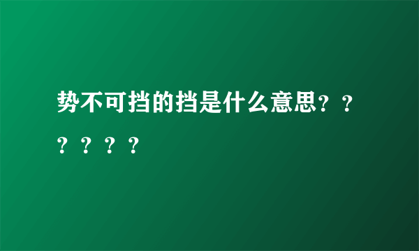 势不可挡的挡是什么意思？？？？？？