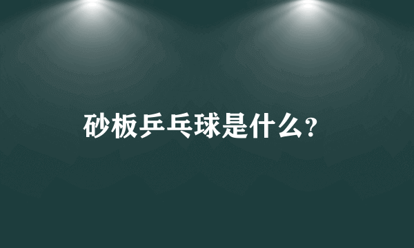 砂板乒乓球是什么？