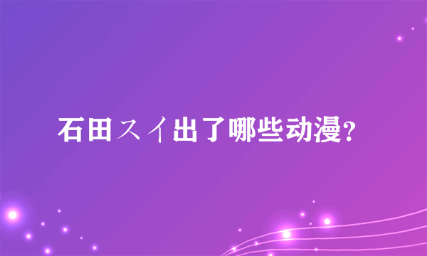 石田スイ出了哪些动漫？