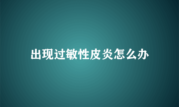 出现过敏性皮炎怎么办