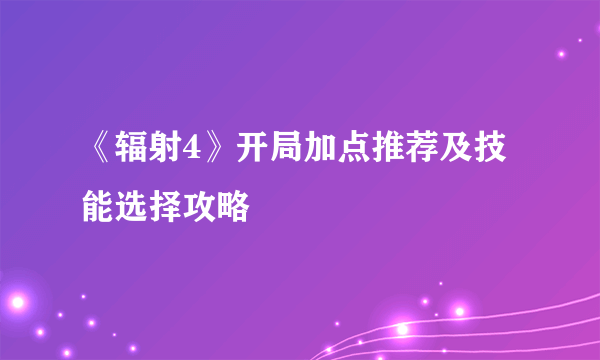 《辐射4》开局加点推荐及技能选择攻略