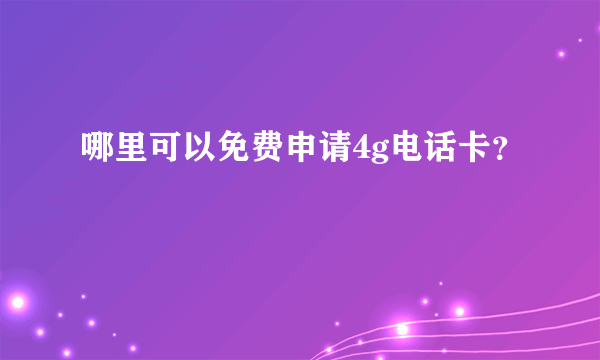 哪里可以免费申请4g电话卡？