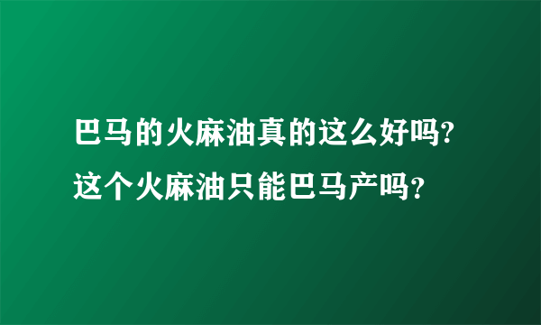 巴马的火麻油真的这么好吗?这个火麻油只能巴马产吗？