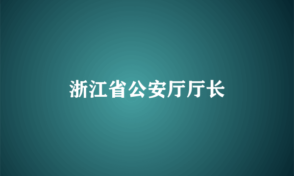 浙江省公安厅厅长