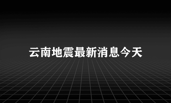 云南地震最新消息今天