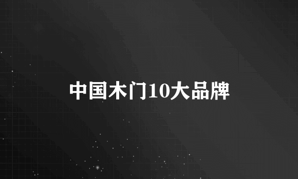 中国木门10大品牌