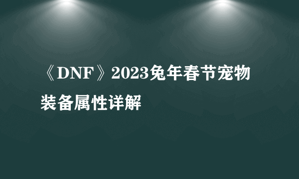 《DNF》2023兔年春节宠物装备属性详解