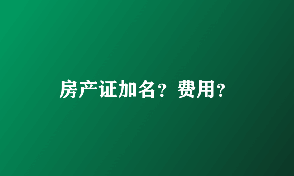 房产证加名？费用？