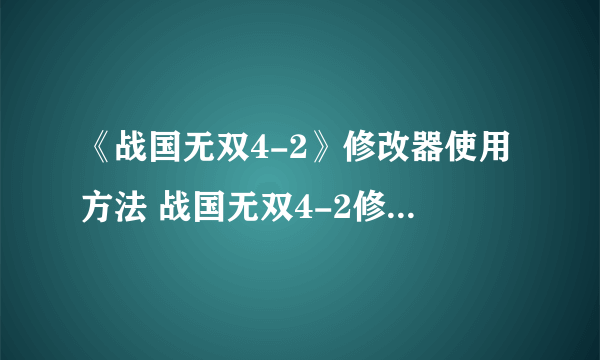 《战国无双4-2》修改器使用方法 战国无双4-2修改器怎么用