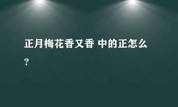 正月梅花香又香 中的正怎么？