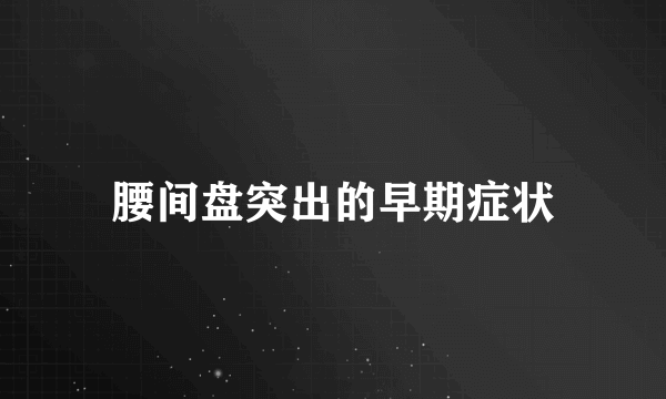 腰间盘突出的早期症状