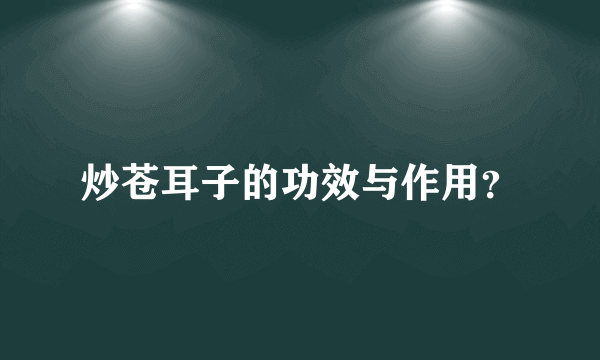 炒苍耳子的功效与作用？