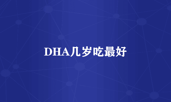 DHA几岁吃最好