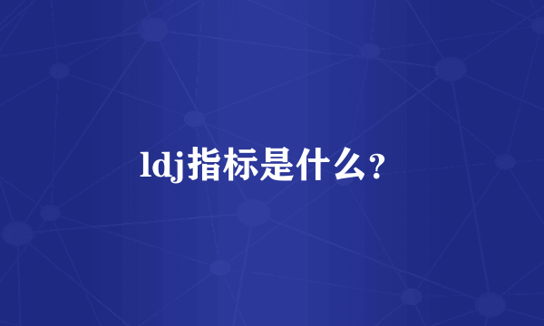 ldj指标是什么？