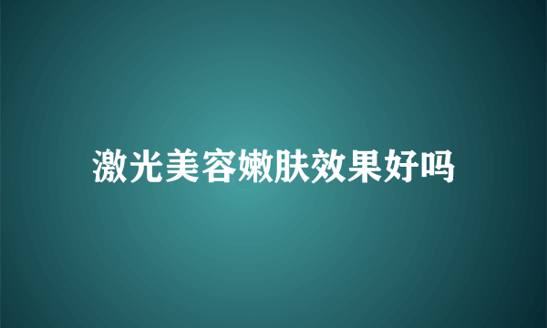 激光美容嫩肤效果好吗