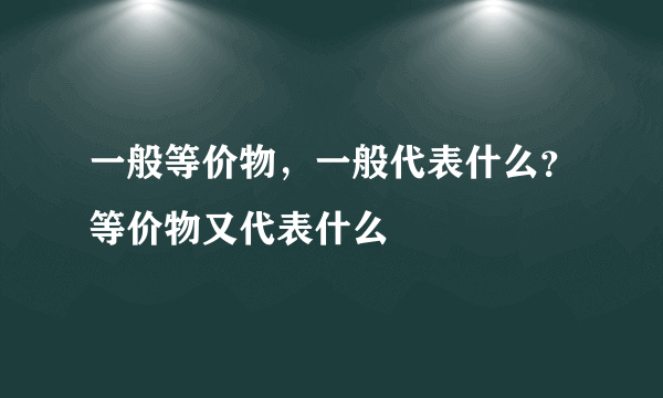 一般等价物，一般代表什么？等价物又代表什么