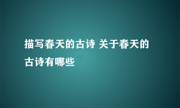 描写春天的古诗 关于春天的古诗有哪些