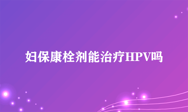 妇保康栓剂能治疗HPV吗