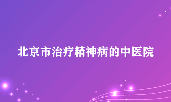 北京市治疗精神病的中医院