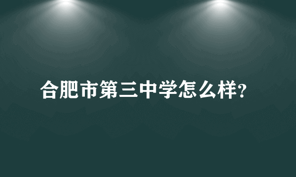 合肥市第三中学怎么样？