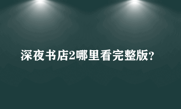 深夜书店2哪里看完整版？