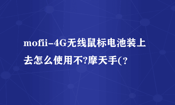 mofii-4G无线鼠标电池装上去怎么使用不?摩天手(？