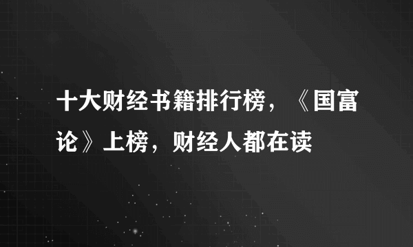 十大财经书籍排行榜，《国富论》上榜，财经人都在读