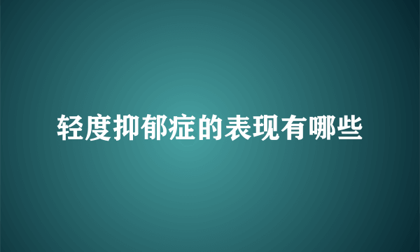 轻度抑郁症的表现有哪些