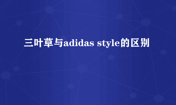 三叶草与adidas style的区别