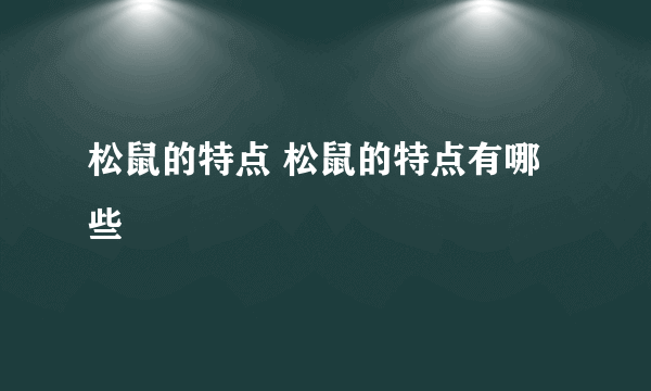 松鼠的特点 松鼠的特点有哪些