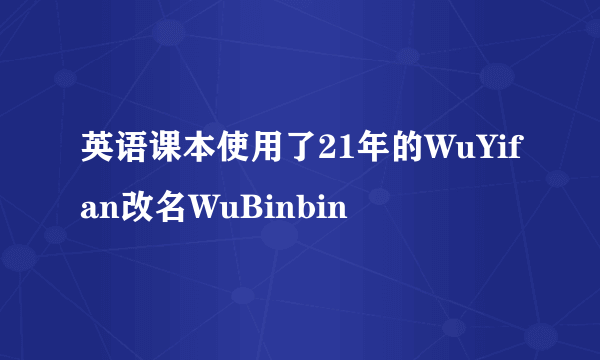 英语课本使用了21年的WuYifan改名WuBinbin