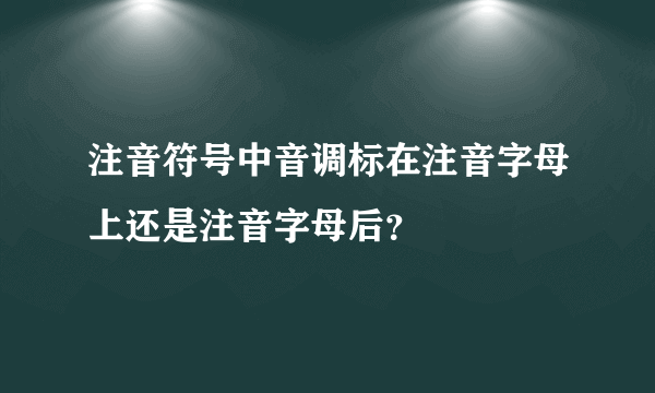 注音符号中音调标在注音字母上还是注音字母后？