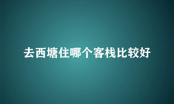 去西塘住哪个客栈比较好