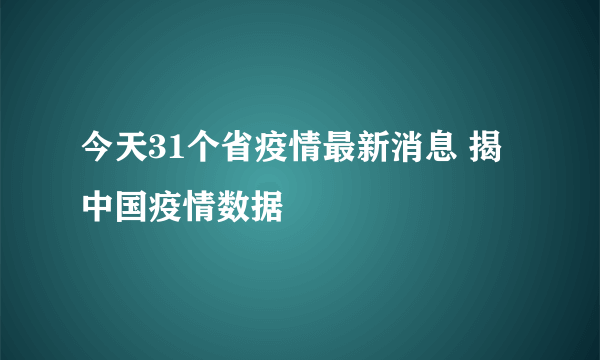 今天31个省疫情最新消息 揭中国疫情数据