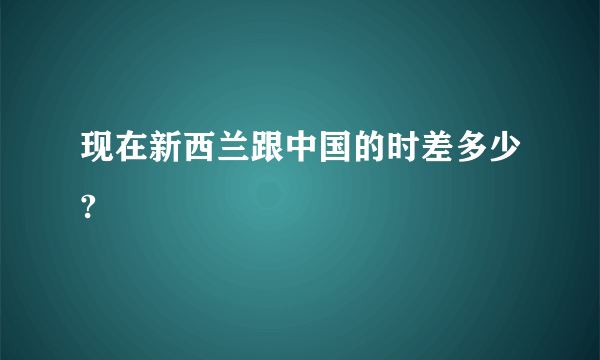 现在新西兰跟中国的时差多少?