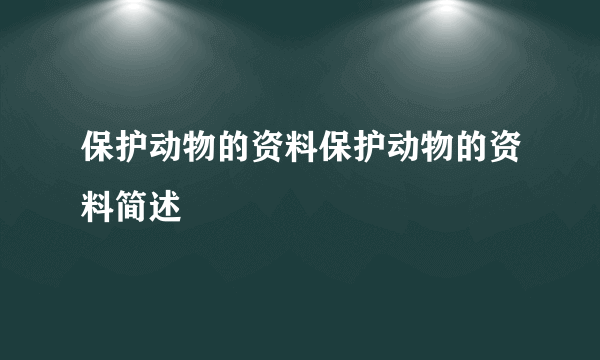 保护动物的资料保护动物的资料简述