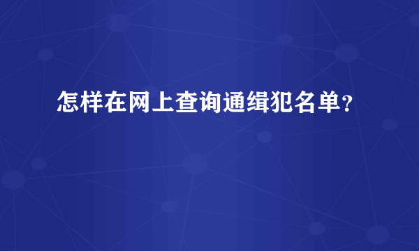 怎样在网上查询通缉犯名单？