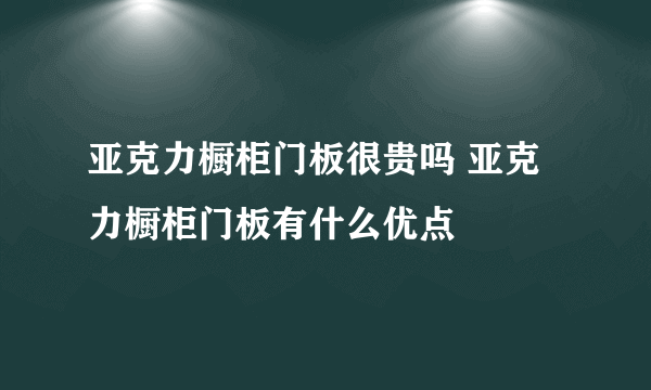 亚克力橱柜门板很贵吗 亚克力橱柜门板有什么优点