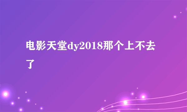 电影天堂dy2018那个上不去了