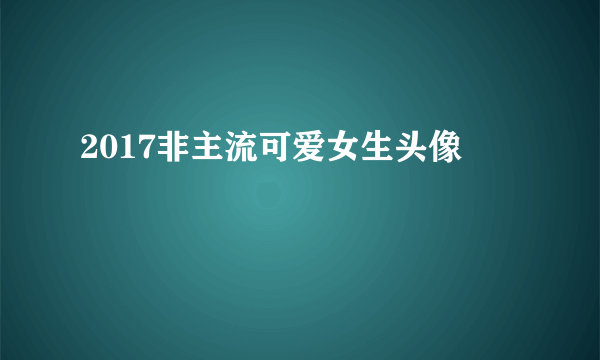 2017非主流可爱女生头像