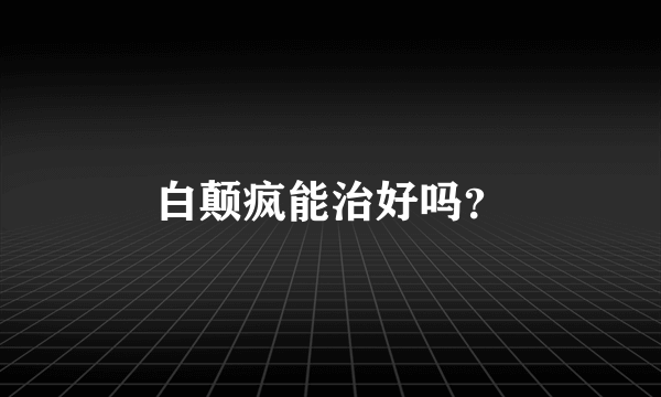 白颠疯能治好吗？