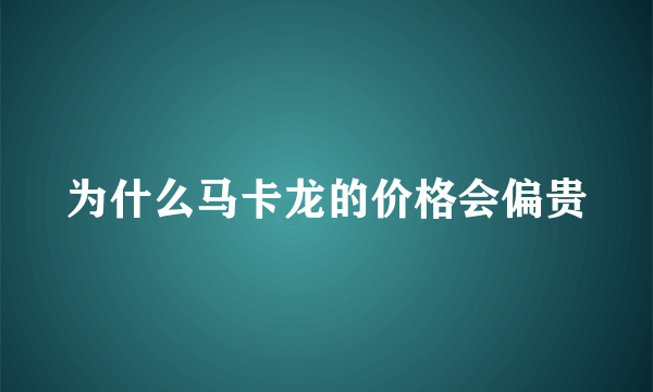 为什么马卡龙的价格会偏贵