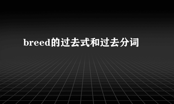 breed的过去式和过去分词