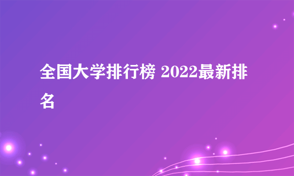 全国大学排行榜 2022最新排名