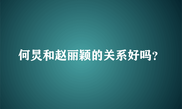 何炅和赵丽颖的关系好吗？