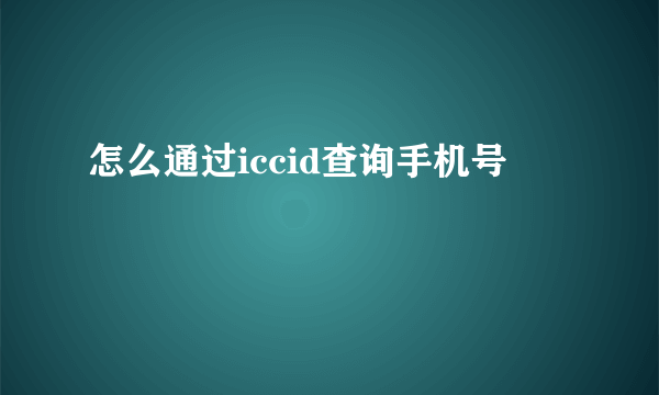 怎么通过iccid查询手机号