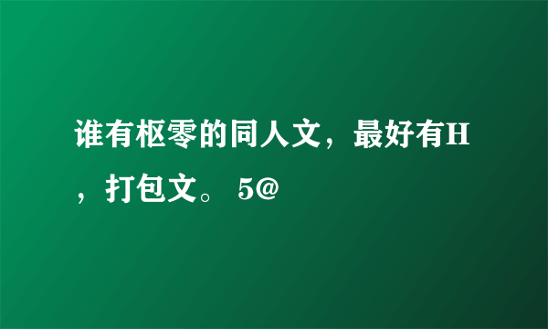 谁有枢零的同人文，最好有H，打包文。 5@