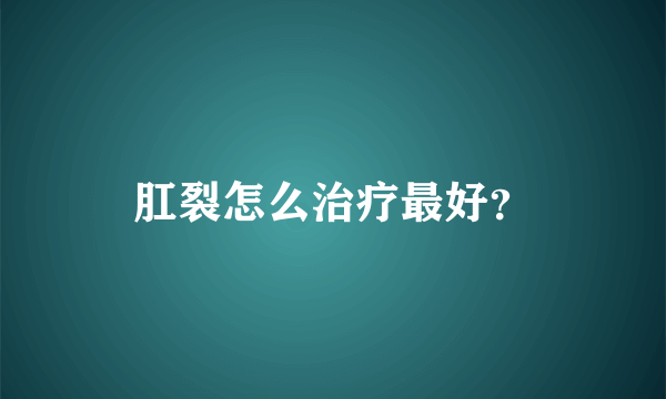 肛裂怎么治疗最好？