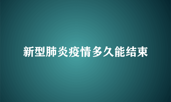 新型肺炎疫情多久能结束