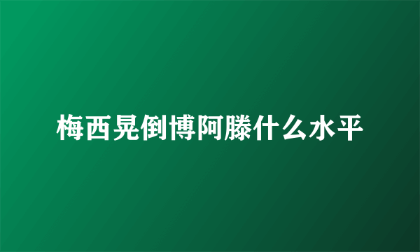 梅西晃倒博阿滕什么水平